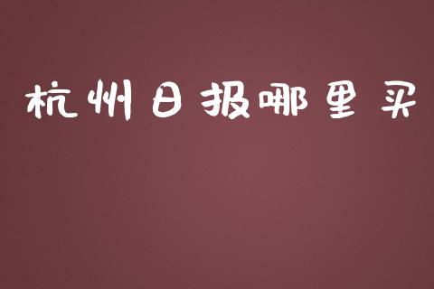 杭州日报哪里买_https://wap.sdyuehang.cn_产经新闻_第1张