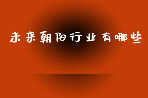 未来朝阳行业有哪些_https://wap.sdyuehang.cn_产经新闻_第1张