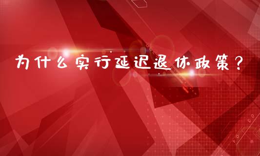 为什么实行延迟退休政策？_https://wap.sdyuehang.cn_美股行情_第1张