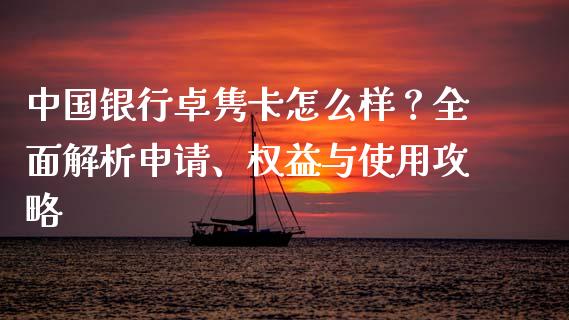 中国银行卓隽卡怎么样？全面解析申请、权益与使用攻略_https://wap.sdyuehang.cn_债券资讯_第1张