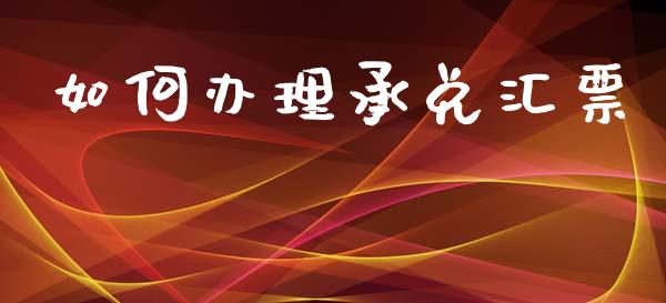 如何办理承兑汇票_https://wap.sdyuehang.cn_美股行情_第1张