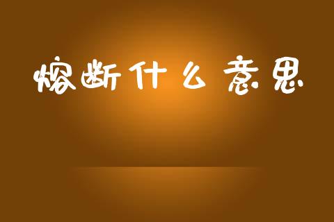 熔断什么意思_https://wap.sdyuehang.cn_产经新闻_第1张