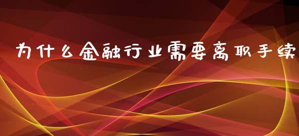 为什么金融行业需要离职手续_https://wap.sdyuehang.cn_新股申购_第1张