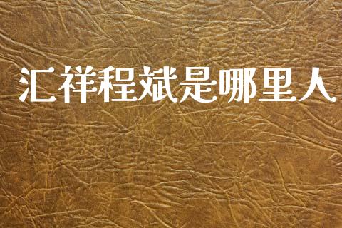 汇祥程斌是哪里人_https://wap.sdyuehang.cn_新股申购_第1张