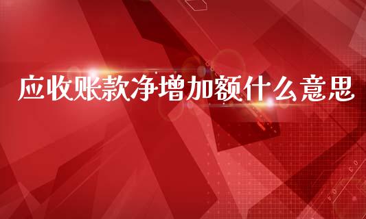 应收账款净增加额什么意思_https://wap.sdyuehang.cn_新股申购_第1张
