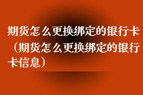 期货怎么更换绑定的银行卡（期货怎么更换绑定的银行卡信息）_https://wap.sdyuehang.cn_新股申购_第1张