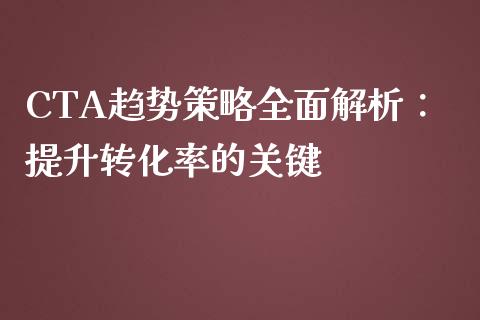 CTA趋势策略全面解析：提升转化率的关键_https://wap.sdyuehang.cn_美股行情_第1张