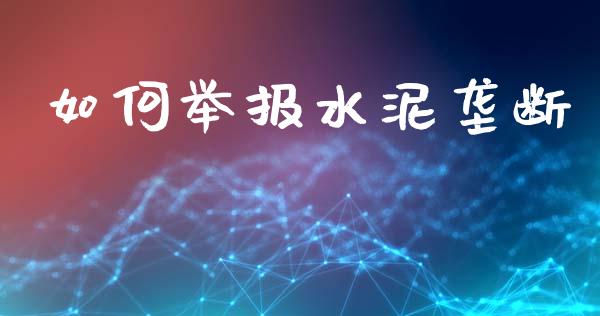 如何举报水泥垄断_https://wap.sdyuehang.cn_债券资讯_第1张