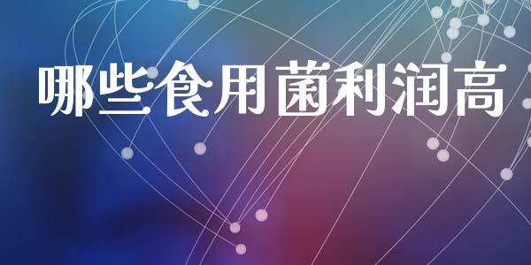 哪些食用菌利润高_https://wap.sdyuehang.cn_产经新闻_第1张