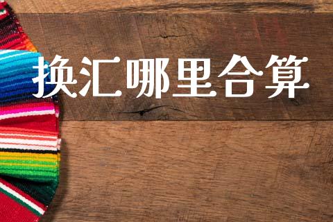 换汇哪里合算_https://wap.sdyuehang.cn_产经新闻_第1张