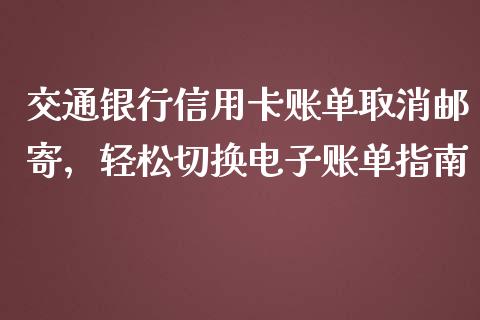 交通银行信用卡账单取消邮寄，轻松切换电子账单指南_https://wap.sdyuehang.cn_美股行情_第1张