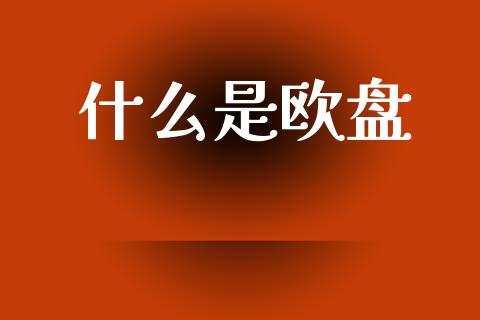 什么是欧盘_https://wap.sdyuehang.cn_美股行情_第1张
