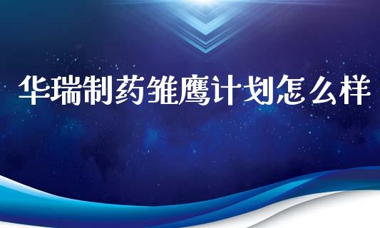 华瑞制药雏鹰计划怎么样_https://wap.sdyuehang.cn_债券资讯_第1张