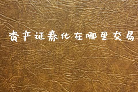 资产证券化在哪里交易_https://wap.sdyuehang.cn_美股行情_第1张
