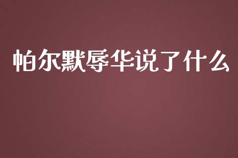 帕尔默辱华说了什么_https://wap.sdyuehang.cn_新股申购_第1张