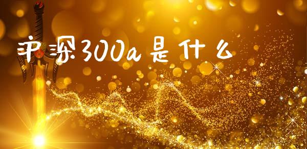 沪深300a是什么_https://wap.sdyuehang.cn_债券资讯_第1张