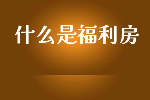 什么是福利房_https://wap.sdyuehang.cn_新股申购_第1张