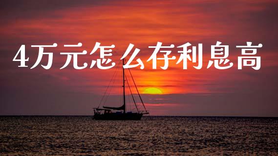4万元怎么存利息高_https://wap.sdyuehang.cn_美股行情_第1张