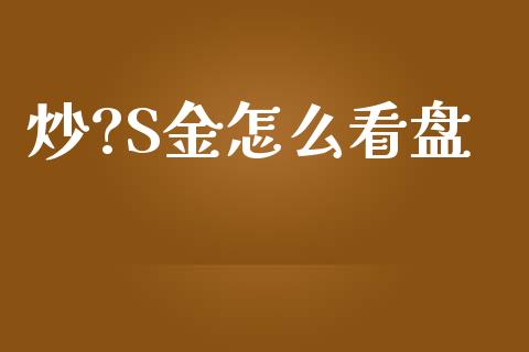 炒?S金怎么看盘_https://wap.sdyuehang.cn_美股行情_第1张