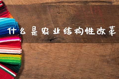 什么是农业结构性改革_https://wap.sdyuehang.cn_产经新闻_第1张