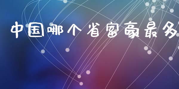 中国哪个省富豪最多_https://wap.sdyuehang.cn_产经新闻_第1张