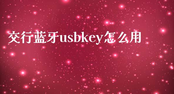 交行蓝牙usbkey怎么用_https://wap.sdyuehang.cn_新股申购_第1张