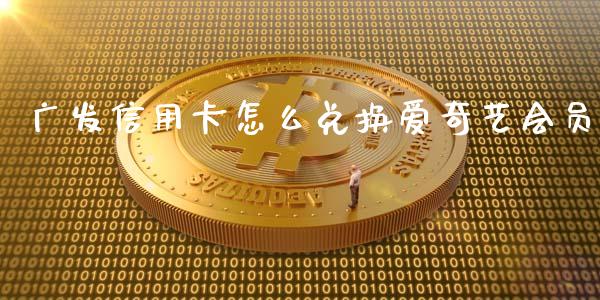 广发信用卡怎么兑换爱奇艺会员_https://wap.sdyuehang.cn_债券资讯_第1张