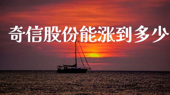 奇信股份能涨到多少_https://wap.sdyuehang.cn_产经新闻_第1张