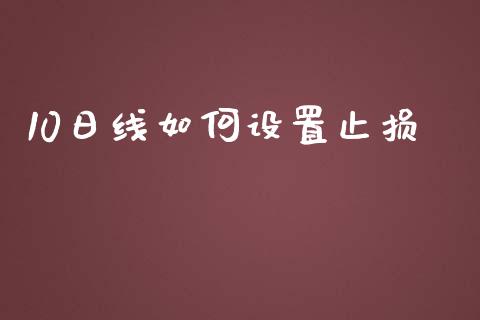 10日线如何设置止损_https://wap.sdyuehang.cn_产经新闻_第1张