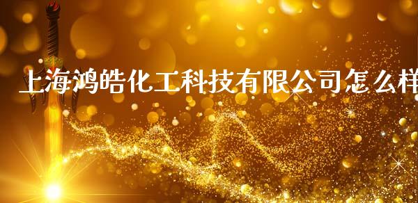 上海鸿皓化工科技有限公司怎么样_https://wap.sdyuehang.cn_债券资讯_第1张