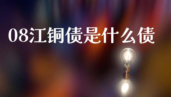 08江铜债是什么债_https://wap.sdyuehang.cn_产经新闻_第1张