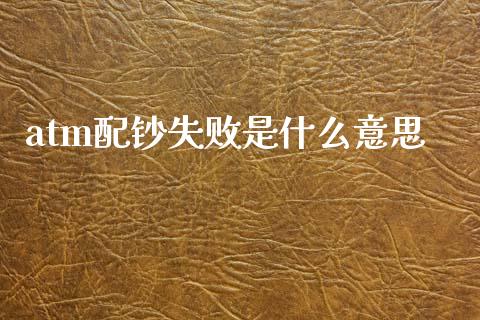 atm配钞失败是什么意思_https://wap.sdyuehang.cn_美股行情_第1张