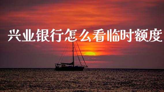 兴业银行怎么看临时额度_https://wap.sdyuehang.cn_新股申购_第1张