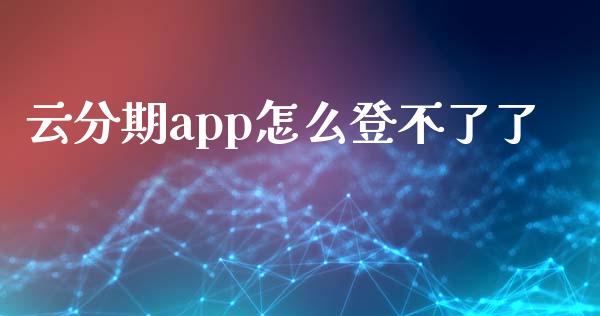 云分期app怎么登不了了_https://wap.sdyuehang.cn_债券资讯_第1张