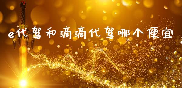 e代驾和滴滴代驾哪个便宜_https://wap.sdyuehang.cn_债券资讯_第1张