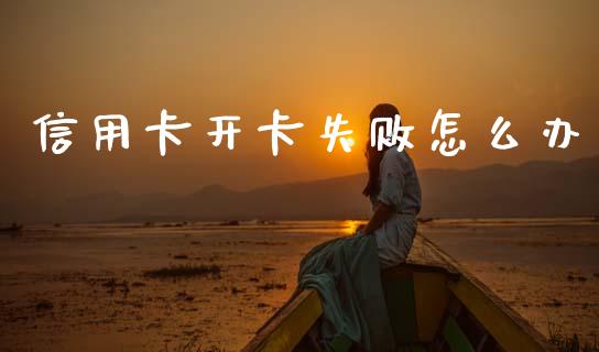 信用卡开卡失败怎么办_https://wap.sdyuehang.cn_债券资讯_第1张