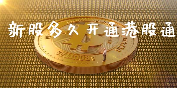 新股多久开通港股通_https://wap.sdyuehang.cn_产经新闻_第1张