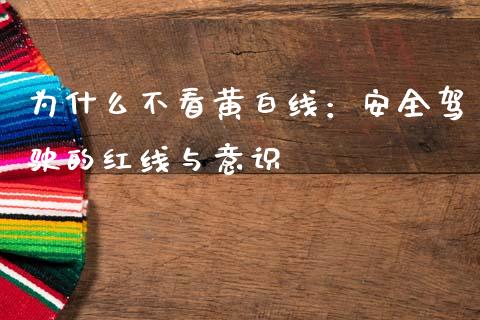 为什么不看黄白线：安全驾驶的红线与意识_https://wap.sdyuehang.cn_美股行情_第1张