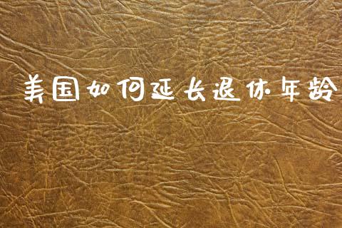 美国如何延长退休年龄_https://wap.sdyuehang.cn_新股申购_第1张