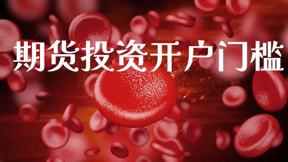 期货投资开户门槛_https://wap.sdyuehang.cn_美股行情_第1张