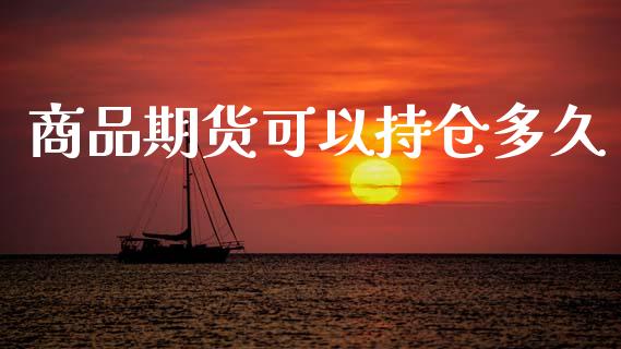 商品期货可以持仓多久_https://wap.sdyuehang.cn_产经新闻_第1张