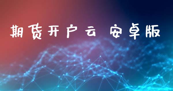 期货开户云 安卓版_https://wap.sdyuehang.cn_美股行情_第1张