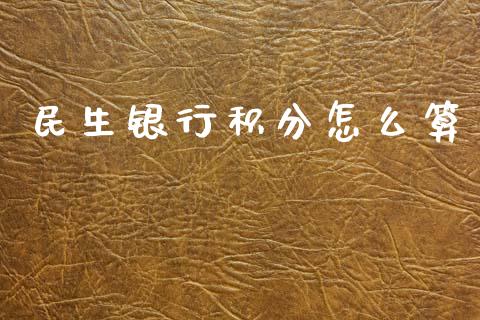民生银行积分怎么算_https://wap.sdyuehang.cn_债券资讯_第1张