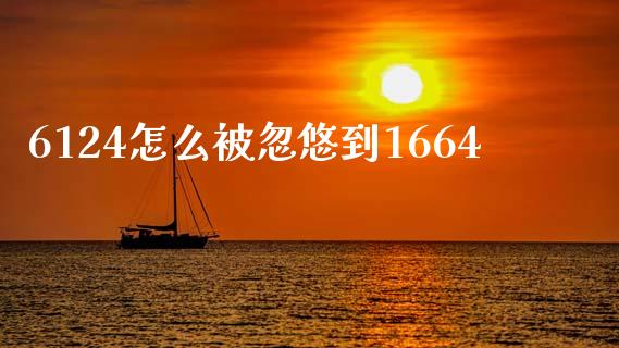 6124怎么被忽悠到1664_https://wap.sdyuehang.cn_新股申购_第1张