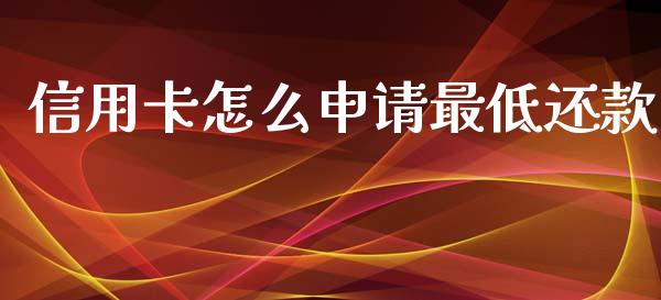 信用卡怎么申请最低还款_https://wap.sdyuehang.cn_美股行情_第1张