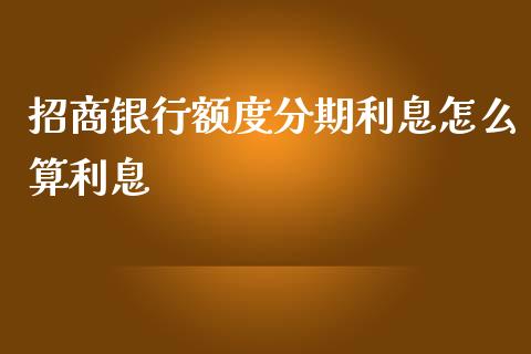招商银行额度分期利息怎么算利息_https://wap.sdyuehang.cn_新股申购_第1张