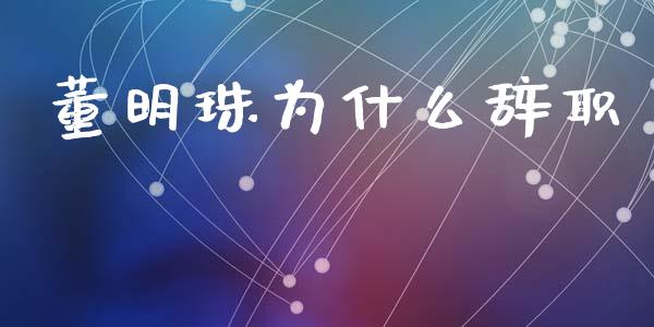 董明珠为什么辞职_https://wap.sdyuehang.cn_美股行情_第1张