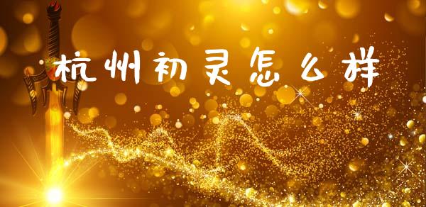 杭州初灵怎么样_https://wap.sdyuehang.cn_债券资讯_第1张