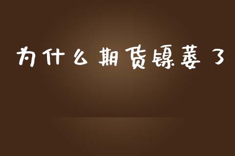 为什么期货镍萎了_https://wap.sdyuehang.cn_美股行情_第1张