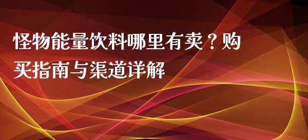 怪物能量饮料哪里有卖？购买指南与渠道详解_https://wap.sdyuehang.cn_新股申购_第1张